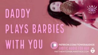 DADDY PLAYS BARBIES WITH YOU (Erotic Audio for Women) Audioporn Sleazy talk Role-play ASMR Smut
